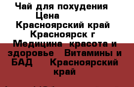 Чай для похудения › Цена ­ 1 350 - Красноярский край, Красноярск г. Медицина, красота и здоровье » Витамины и БАД   . Красноярский край